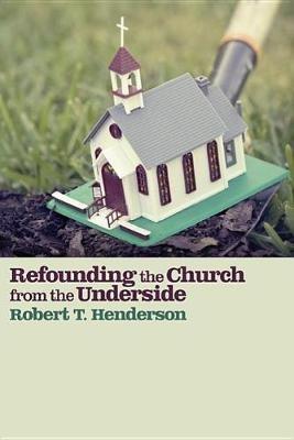 Refounding the Church from the Underside - Robert Thornton Henderson - cover