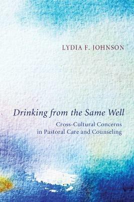 Drinking from the Same Well: Cross-Cultural Concerns in Pastoral Care and Counseling - Lydia F Johnson - cover
