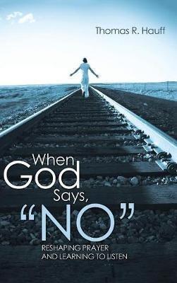 When God Says, "No": Reshaping Prayer and Learning to Listen - Thomas R Hauff - cover