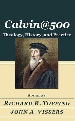 Calvin@500: Theology, History, and Practice - cover