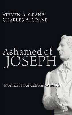 Ashamed of Joseph: Mormon Foundations Crumble - Steven A Crane,Charles A Crane - cover