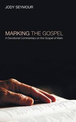 Marking the Gospel: A Devotional Commentary on the Gospel of Mark - Jody Seymour - cover