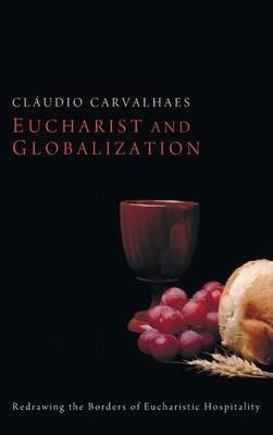 Eucharist and Globalization: Redrawing the Borders of Eucharistic Hospitality - Cláudio Carvalhaes - cover