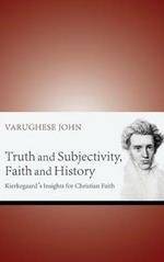 Truth and Subjectivity, Faith and History: Kierkegaard's Insights for Christian Faith