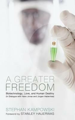 A Greater Freedom: Biotechnology, Love, and Human Destiny (in Dialogue with Hans Jonas and Jürgen Habermas) - Stephan Kampowski - cover