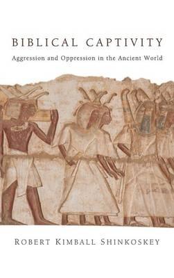Biblical Captivity: Aggression and Oppression in the Ancient World - Robert Kimball Shinkoskey - cover
