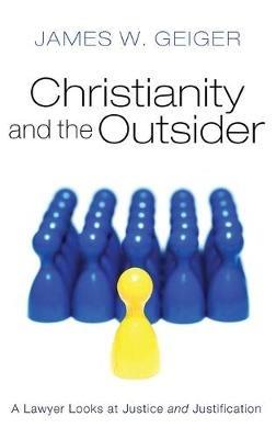 Christianity and the Outsider: A Lawyer Looks at Justice and Justification - James W Geiger - cover