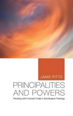 Principalities and Powers: Revising John Howard Yoder's Sociological Theology - Jamie Pitts - cover