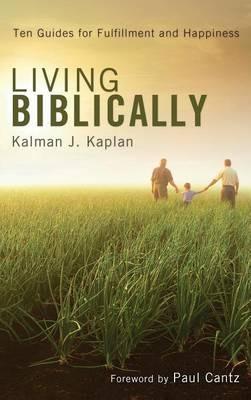Living Biblically: Ten Guides for Fulfillment and Happiness - Kalman J Kaplan - cover