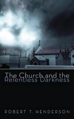 The Church and the Relentless Darkness - Robert Thornton Henderson - cover