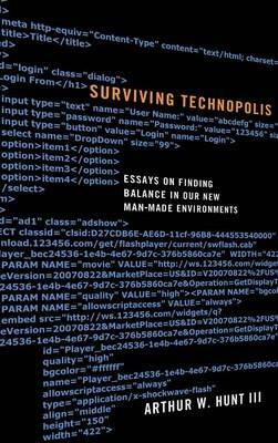Surviving Technopolis: Essays on Finding Balance in Our New Man-Made Environments - Arthur W Hunt - cover