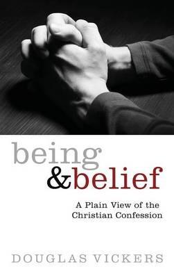 Being and Belief: A Plain View of the Christian Confession - Douglas Vickers - cover