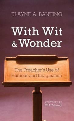 With Wit and Wonder: The Preacher's Use of Humour and Imagination - Blayne A Banting - cover