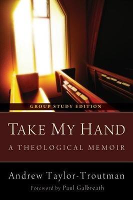 Take My Hand: A Theological Memoir: Group Study Edition - Andrew Taylor-Troutman - cover