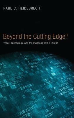 Beyond Cutting Edge?: Yoder, Technology, and the Practices of the Church - Paul C Heidebrecht - cover