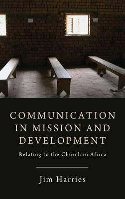 Communication in Mission and Development: Relating to the Church in Africa - Jim Harries - cover