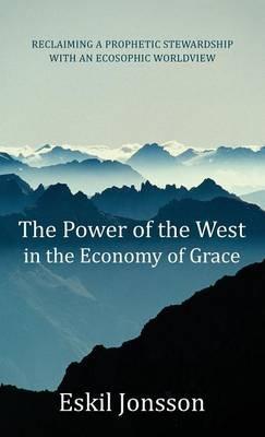 The Power of the West in the Economy of Grace: Reclaiming a Prophetic Stewardship with an Ecosophic Worldview - Eskil Jonsson - cover