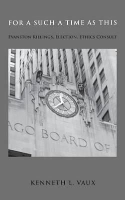 For Such a Time as This: Evanston Killings, Election, Ethics Consult - Kenneth L Vaux - cover