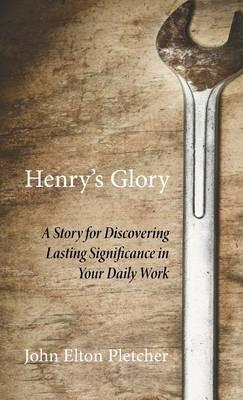 Henry's Glory: A Story for Discovering Lasting Significance in Your Daily Work - John Pletcher - cover
