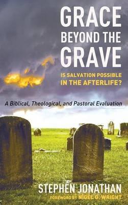 Grace Beyond the Grave: Is Salvation Possible in the Afterlife? a Biblical, Theological, and Pastoral Evaluation - Stephen Jonathan - cover