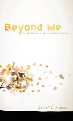 Beyond Me: Poems about Spirit in Scripture, Psychotherapy, and Life - Carroll E Arkema - cover