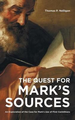 The Quest for Mark's Sources: An Exploration of the Case for Mark's Use of First Corinthians - Thomas P Nelligan - cover