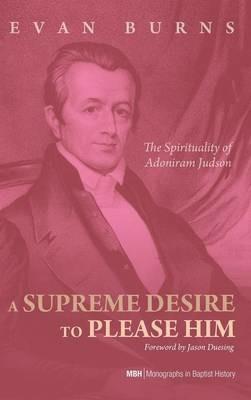 A Supreme Desire to Please Him: The Spirituality of Adoniram Judson - E D Burns - cover