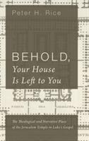 Behold, Your House Is Left to You: The Theological and Narrative Place of the Jerusalem Temple in Luke's Gospel - Peter H Rice - cover