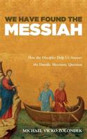 We Have Found the Messiah: How the Disciples Help Us Answer the Davidic Messianic Question - Michael Vicko Zolondek - cover