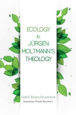 Ecology in Jurgen Moltmann's Theology - Celia E Deane-Drummond - cover