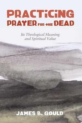 Practicing Prayer for the Dead - James B Gould - cover