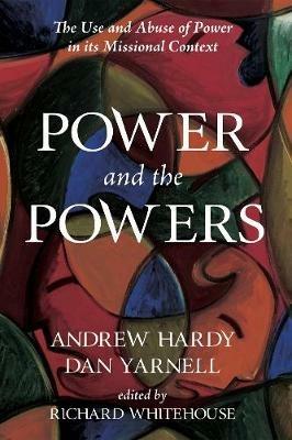 Power and the Powers: The Use and Abuse of Power in Its Missional Context - Andrew R Hardy,Richard Whitehouse,Dan Yarnell - cover