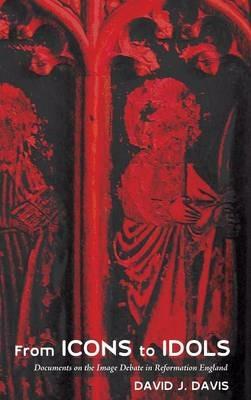 From Icons to Idols: Documents on the Image Debate in Reformation England - David J Davis - cover