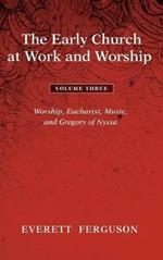 The Early Church at Work and Worship - Volume 3: Worship, Eucharist, Music, and Gregory of Nyssa