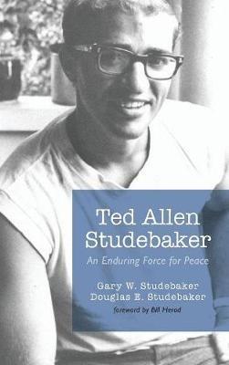Ted Allen Studebaker: An Enduring Force for Peace - Gary W Studebaker,Douglas E Studebaker - cover
