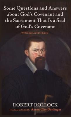 Some Questions and Answers about God's Covenant and the Sacrament That Is a Seal of God's Covenant: With Related Texts - Robert Rollock - cover