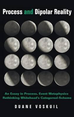 Process and Dipolar Reality: An Essay in Process, Event Metaphysics Rethinking Whitehead's Categoreal-Scheme - Duane Voskuil - cover