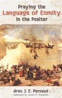 Praying the Language of Enmity in the Psalter: A Study of Psalms 110, 119, 129, 137, 139, and 149 - Aran J E Persaud - cover
