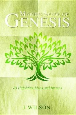 Making Sense of Genesis: Its Unfolding Ideas and Images - J Wilson - cover