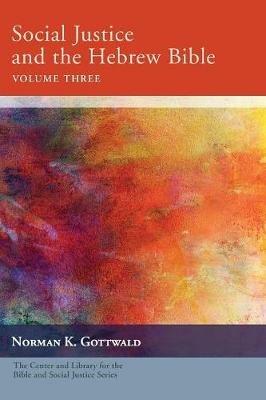 Social Justice and the Hebrew Bible, Volume Three - Norman K Gottwald - cover