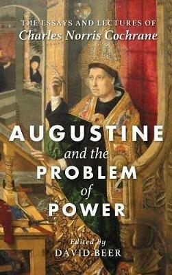 Augustine and the Problem of Power: The Essays and Lectures of Charles Norris Cochrane - Charles Norris Cochrane - cover