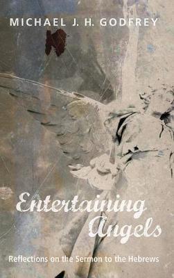 Entertaining Angels: Reflections on the Sermon to the Hebrews - Michael J H Godfrey - cover