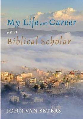 My Life and Career as a Biblical Scholar - John Van Seters - cover