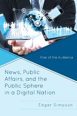 News, Public Affairs, and the Public Sphere in a Digital Nation: Rise of the Audience - Edgar Simpson - cover