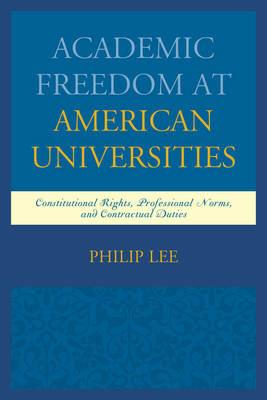 Academic Freedom at American Universities: Constitutional Rights, Professional Norms, and Contractual Duties - Philip Lee - cover