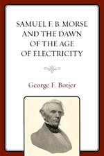 Samuel F. B. Morse and the Dawn of the Age of Electricity