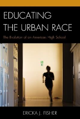 Educating the Urban Race: The Evolution of an American High School - Ericka J. Fisher - cover