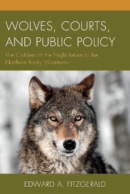 Wolves, Courts, and Public Policy: The Children of the Night Return to the Northern Rocky Mountains - Edward A. Fitzgerald - cover