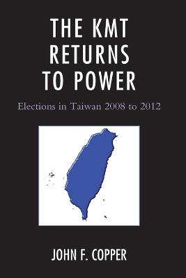The KMT Returns to Power: Elections in Taiwan, 2008-2012 - John Franklin Copper - cover