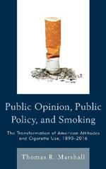 Public Opinion, Public Policy, and Smoking: The Transformation of American Attitudes and Cigarette Use, 1890-2016